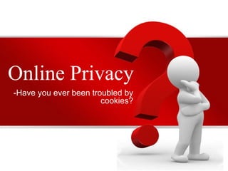 Online Privacy
-Have you ever been troubled by
cookies?
 