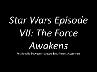 Star Wars Episode
VII: The Force
AwakensRelationship between Producers & Audiences Assessment
 