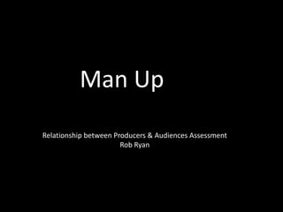 Relationship between Producers & Audiences Assessment
Rob Ryan
Man Up
 