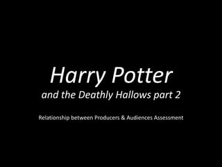 Harry Potter
Relationship between Producers & Audiences Assessment
and the Deathly Hallows part 2
 
