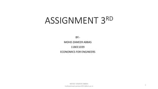 ASSIGNMENT 3RD 
BY:- 
MOHD ZAMEER ABBAS 
11BEE1039 
ECONOMICS FOR ENGINEERS 
MOHD ZAMEER ABBAS 
mohammad.zameer2011@vit.ac.in 
1 
 