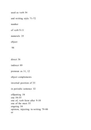 used as verb 54
and writing style 71-72
number
of verb 9-11
numerals 35
object
98
direct 36
indirect 89
pronoun as 11, 12
object complements
inverted position of 33
in periodic sentence 32
offputting 54
one 54-55
one of, verb form after 9-10
one of the most 55
ongoing 54
opinion, injecting in writing 79-80
or
 