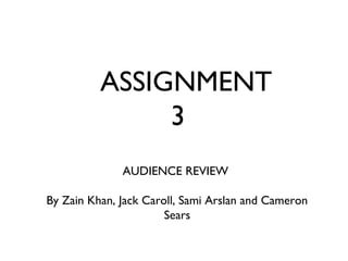 ASSIGNMENT
3
AUDIENCE REVIEW
By Zain Khan, Jack Caroll, Sami Arslan and Cameron
Sears
 