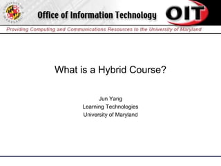What is a Hybrid Course?

            Jun Yang
      Learning Technologies
      University of Maryland
 
