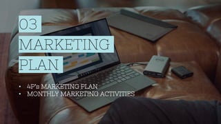 03
MARKETING
PLAN
• 4P’s MARKETING PLAN
• MONTHLY MARKETING ACTIVITIES
 
