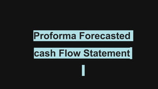 Proforma Forecasted
cash Flow Statement
 