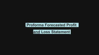 Proforma Forecasted Profit
and Loss Statement
 
