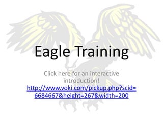 Eagle Training
      Click here for an interactive
              introduction!
http://www.voki.com/pickup.php?scid=
   6684667&height=267&width=200
 