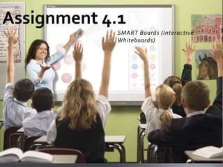 Assignment 4.1
             SMART Boards (Interactive
             Whiteboards)
 