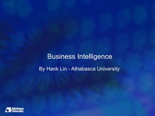 Business Intelligence
By Hank Lin - Athabasca University
 