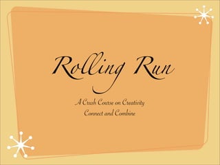 Rolling Run

  A Crush Course on Creativity
    Connect and Combine
 