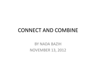 CONNECT AND COMBINE

     BY NADA BAZIH
   NOVEMBER 13, 2012
 