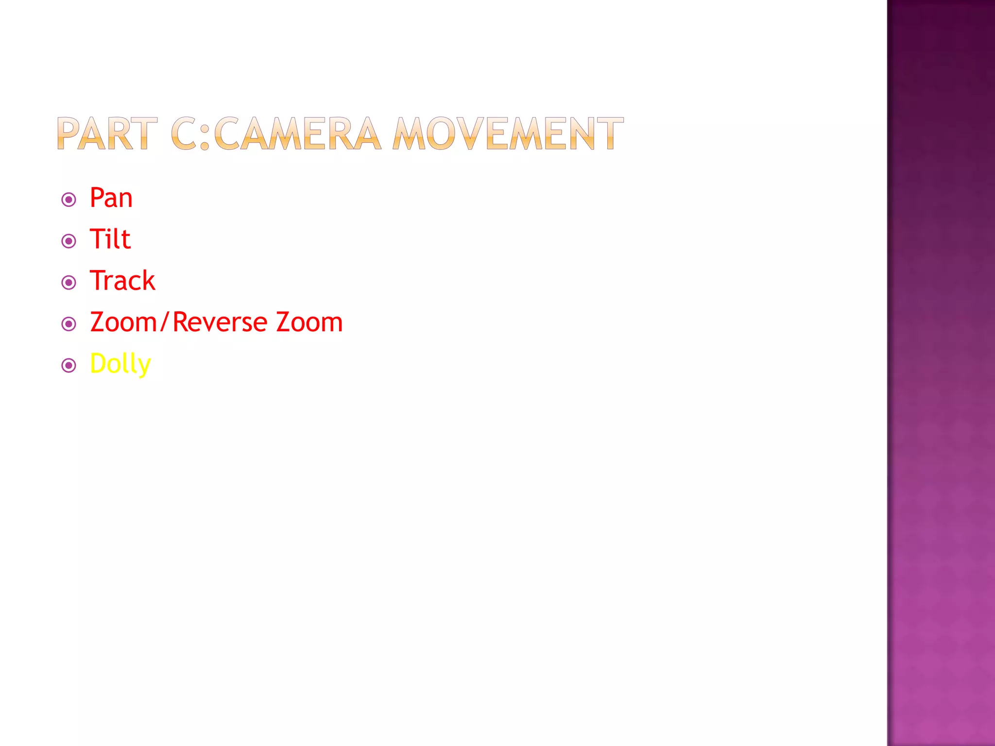    Pan
   Tilt
   Track
   Zoom/Reverse Zoom
   Dolly
 