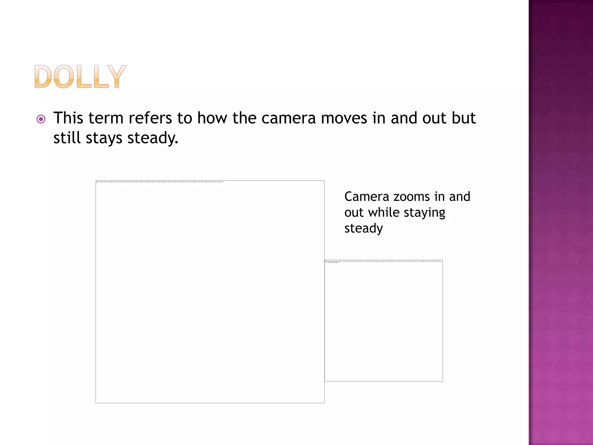    This term refers to how the camera moves in and out but
    still stays steady.


                                         Camera zooms in and
                                         out while staying
                                         steady
 
