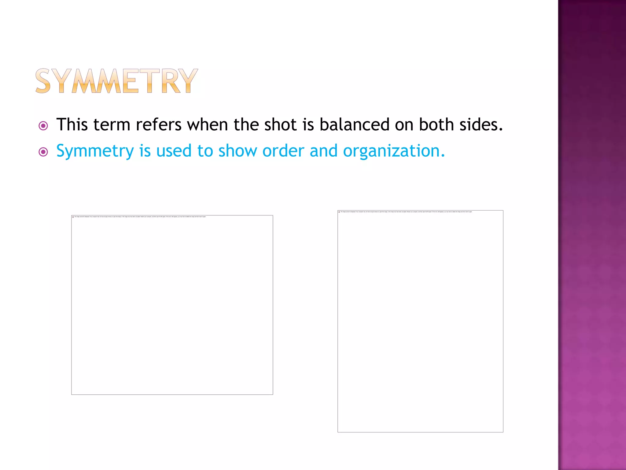    This term refers when the shot is balanced on both sides.
   Symmetry is used to show order and organization.
 