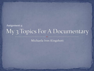 Michaela Ives Kingshott
Assignment 4;
 