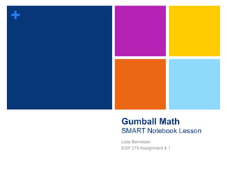 +

Gumball Math
SMART Notebook Lesson
Lisle Berndsen
EDP 279 Assignment 4.1

 