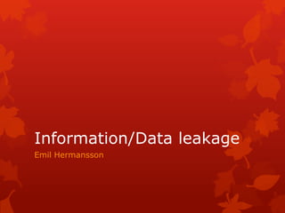 Information/Data leakage
Emil Hermansson

 