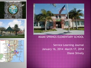 MIAMI SPRINGS ELEMENTARY SCHOOL
Service Learning Journal
January 16, 2014 –March 17, 2014
Diane Shively
 