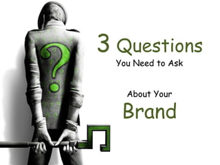 3 Questions
You Need to Ask
About Your
Brand
 
