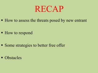 RECAP
 How to assess the threats posed by new entrant
 How to respond
 Some strategies to better free offer
 Obstacles
 