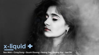 x-liquid
Bao Minh – Cong Dung – Quynh Phuong – Hoang Yen – Quang Huy - Lan Chi
 