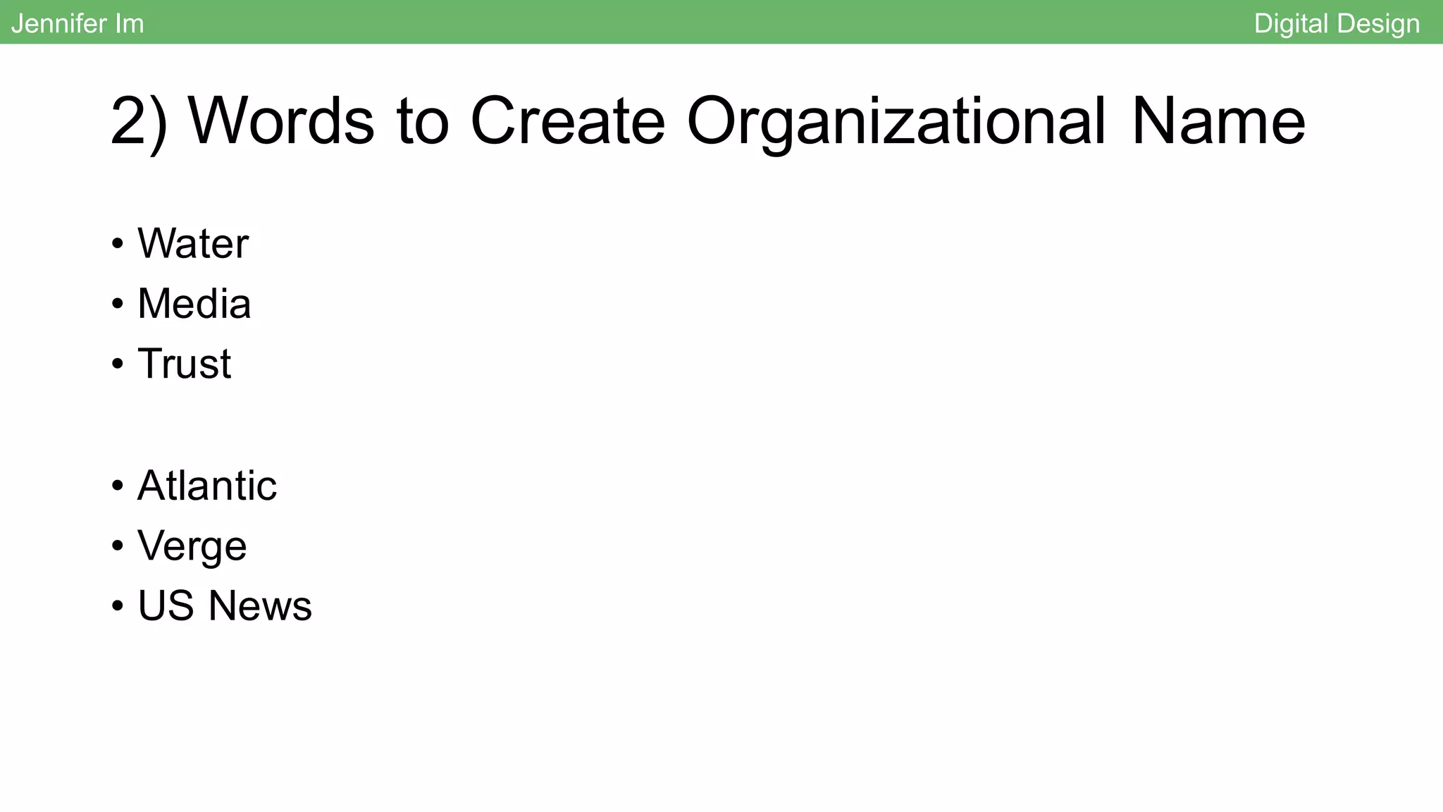 2) Words to Create Organizational Name
• Water
• Media
• Trust
• Atlantic
• Verge
• US News
Jennifer Im Digital Design