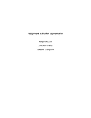 Assignment 4: Market Segmentation
Kompella Kaushik
Adusumelli Jaideep
Sushaanth Srirangapathi
 