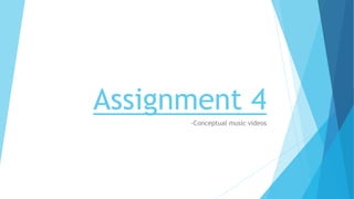 Assignment 4
-Conceptual music videos
 