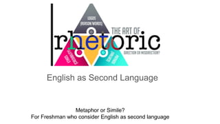 Metaphor or Simile?
For Freshman who consider English as second language
English as Second Language
 
