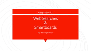 Assignment4.1:
Web Searches
&
Smartboards
By: Ellie Apfelbach
 