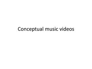 Conceptual music videos
 