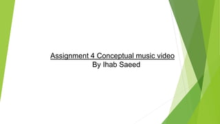 Assignment 4 Conceptual music video
By Ihab Saeed
 