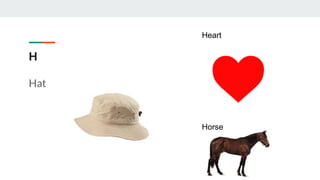 H
Hat
Heart
Horse
 