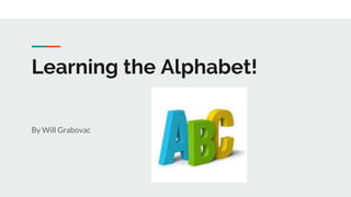 Learning the Alphabet!
By Will Grabovac
 