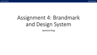 Assignment 4: Brandmark
and Design System
Jasmine King
Jasmine King Digital Design
 