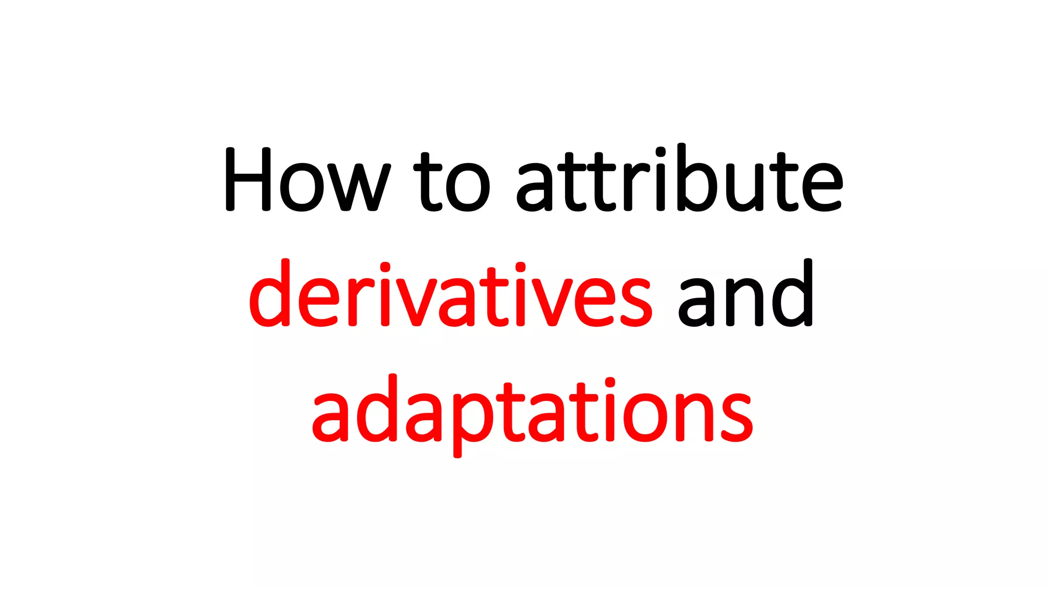 How to attribute
derivatives and
adaptations
 