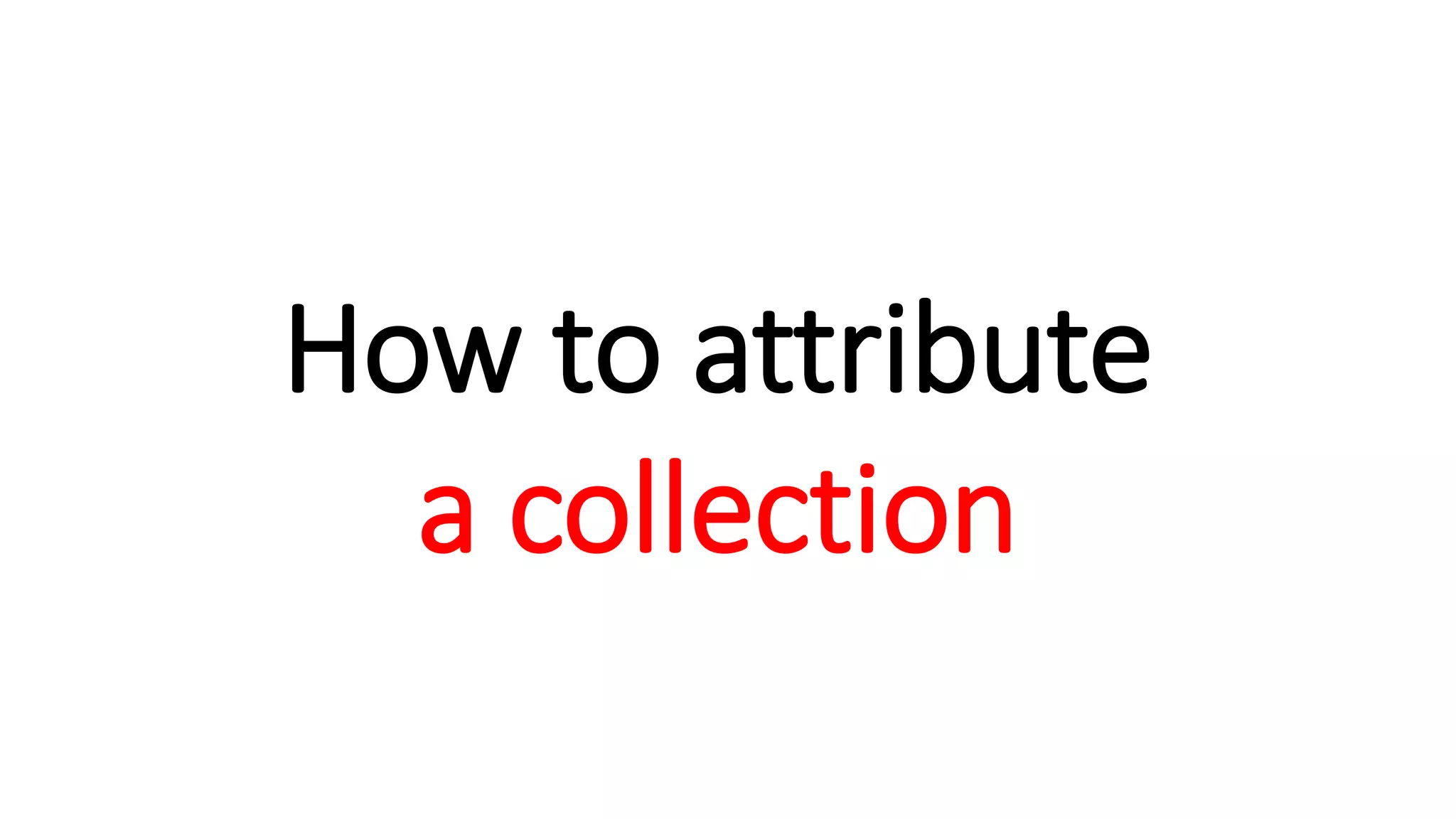 How to attribute
a collection
 