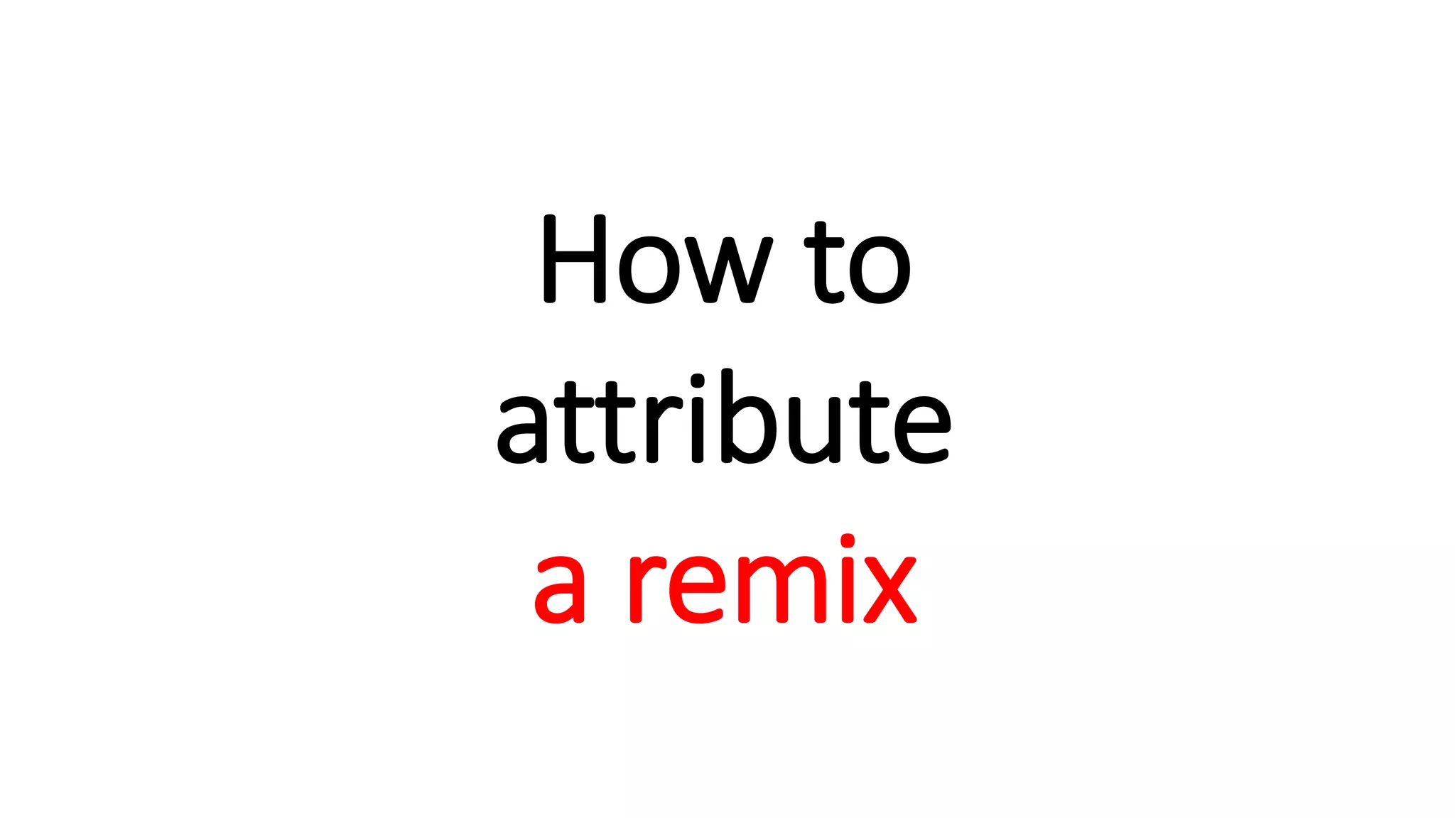 How to
attribute
a remix
 