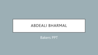 ABDEALI BHARMAL
Bakers PPT
 