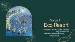 Design 5
Eco Resort
Presented to : DR. Rasha Ekladious
Eng: Reham Salah
Presented by: Y
ousef Magdy
ID:20196626
 