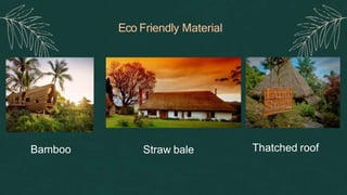 Eco Friendly Material
Straw bale Thatched roof
Bamboo
 