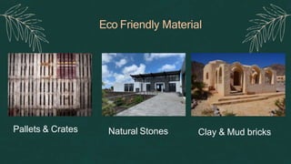 Eco Friendly Material
Pallets & Crates Natural Stones Clay & Mud bricks
 