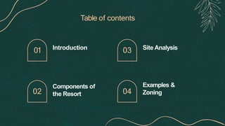 Table of contents
Introduction Site Analysis
Components of
the Resort
Examples &
Zoning
01
02
03
04
 