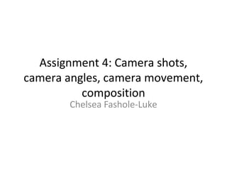 Assignment 4: Camera shots,
camera angles, camera movement,
          composition
       Chelsea Fashole-Luke
 