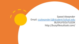 Saeed Alexander
Email: ssalexander1@student.fullsail.edu
BUSYLIFEOUTLOOK
http://busylifeoutlook.com/
 