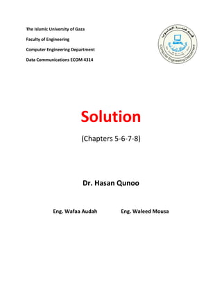 The Islamic University of Gaza
Faculty of Engineering
Computer Engineering Department
Data Communications ECOM 4314
Solution
(Chapters 5-6-7-8)
Dr. Hasan Qunoo
Eng. Wafaa Audah Eng. Waleed Mousa
 