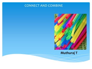 CONNECT AND COMBINE




                 Muthuraj T
 