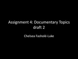 Assignment 4: Documentary Topics
draft 2
Chelsea Fasholé-Luke
 