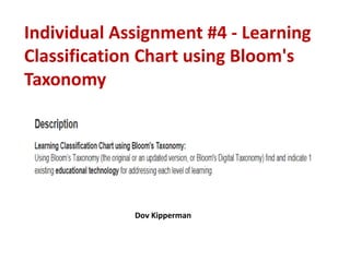 Individual Assignment #4 - Learning
Classification Chart using Bloom's
Taxonomy




             Dov Kipperman
 